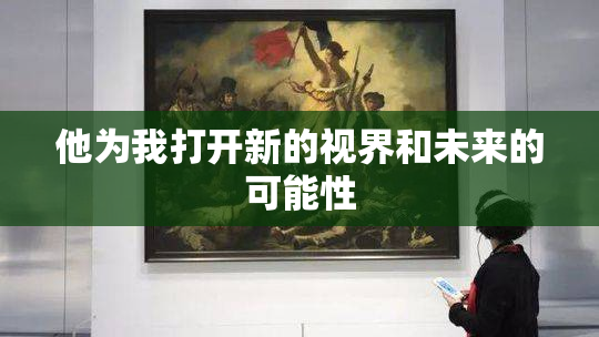 他为我打开新的视界和未来的可能性