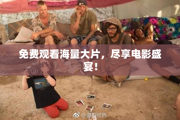 免费观看海量大片，尽享电影盛宴！
