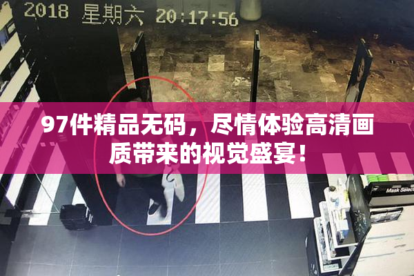 97件精品无码，尽情体验高清画质带来的视觉盛宴！