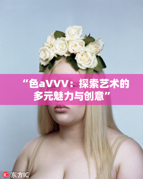 “色aVVV：探索艺术的多元魅力与创意”