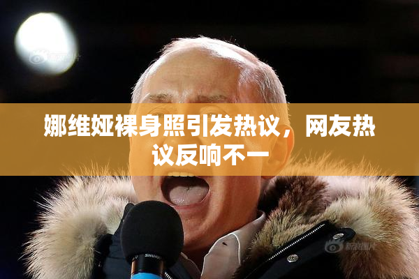 娜维娅裸身照引发热议，网友热议反响不一