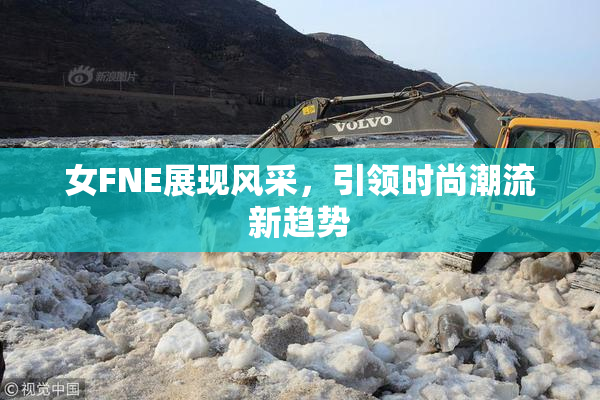 女FNE展现风采，引领时尚潮流新趋势