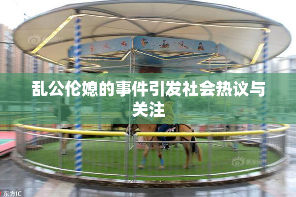 乱公伦媳的事件引发社会热议与关注
