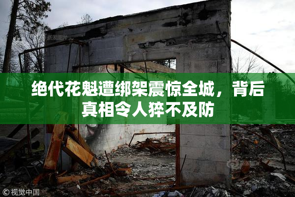 绝代花魁遭绑架震惊全城，背后真相令人猝不及防
