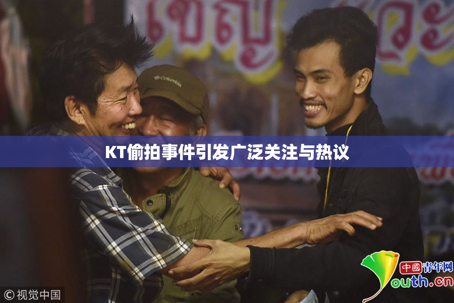 KT偷拍事件引发广泛关注与热议