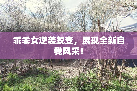 乖乖女逆袭蜕变，展现全新自我风采！