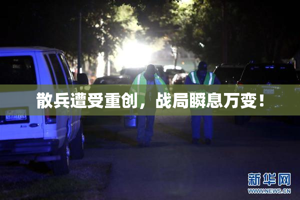 散兵遭受重创，战局瞬息万变！