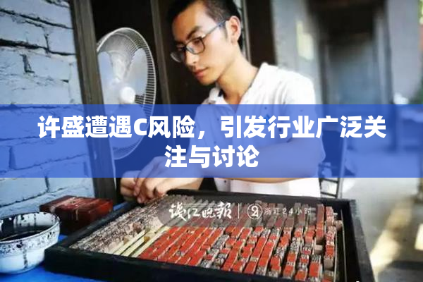 许盛遭遇C风险，引发行业广泛关注与讨论