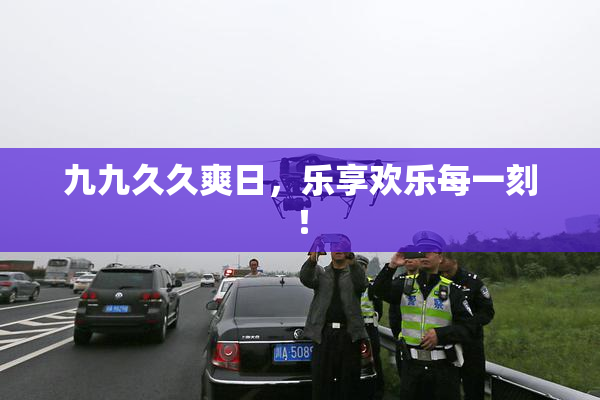 九九久久爽日，乐享欢乐每一刻！