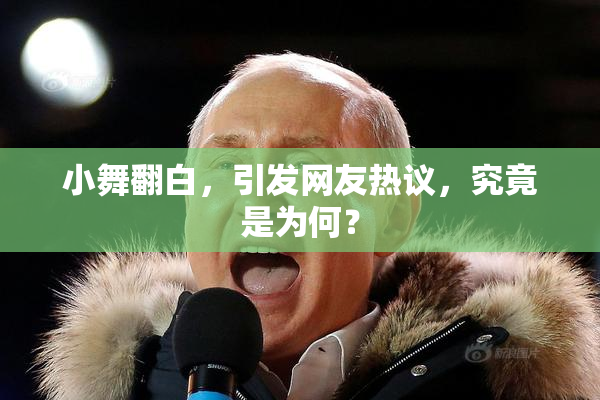 小舞翻白，引发网友热议，究竟是为何？