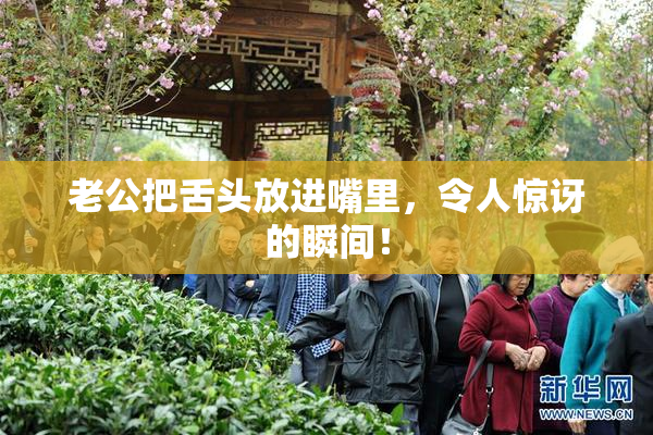 老公把舌头放进嘴里，令人惊讶的瞬间！