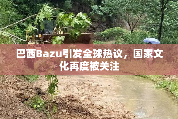 巴西Bazu引发全球热议，国家文化再度被关注