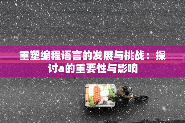 重塑编程语言的发展与挑战：探讨a的重要性与影响