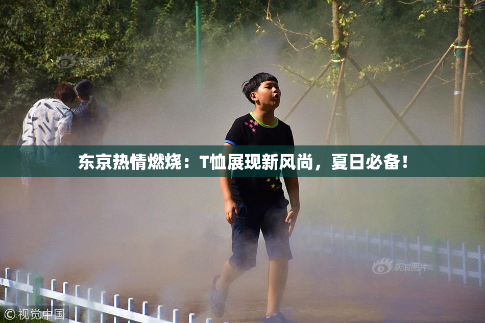 东京热情燃烧：T恤展现新风尚，夏日必备！