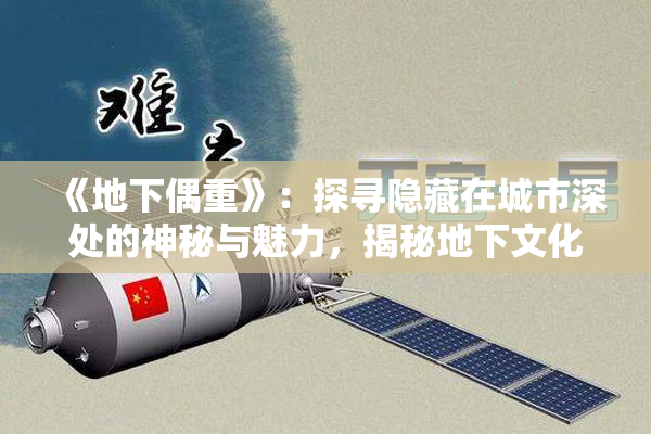 《地下偶重》：探寻隐藏在城市深处的神秘与魅力，揭秘地下文化的独特魅力。