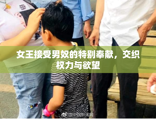 女王接受男奴的特别奉献，交织权力与欲望