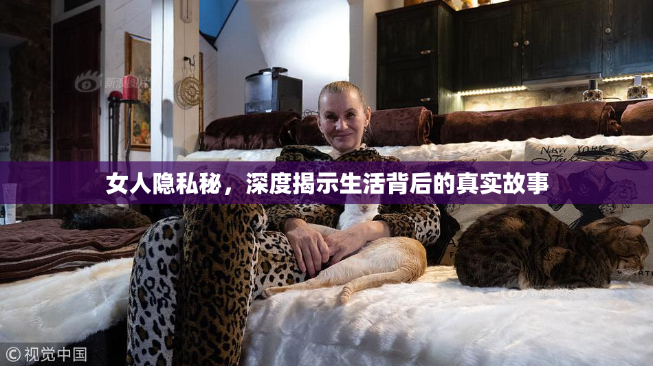 女人隐私秘，深度揭示生活背后的真实故事