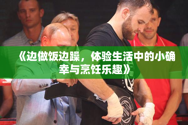 《边做饭边躁，体验生活中的小确幸与烹饪乐趣》