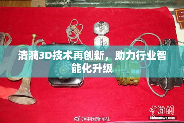 清漪3D技术再创新，助力行业智能化升级
