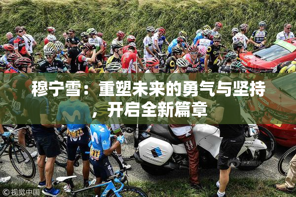 穆宁雪：重塑未来的勇气与坚持，开启全新篇章