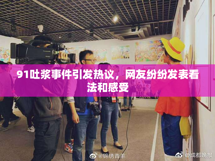 91吐浆事件引发热议，网友纷纷发表看法和感受