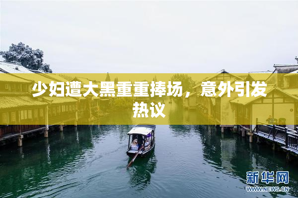 少妇遭大黑重重捧场，意外引发热议