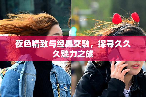 夜色精致与经典交融，探寻久久久魅力之旅