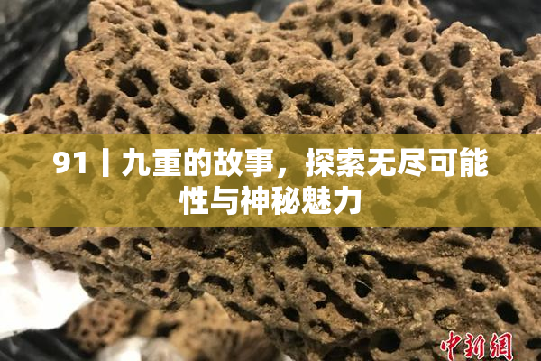 91丨九重的故事，探索无尽可能性与神秘魅力