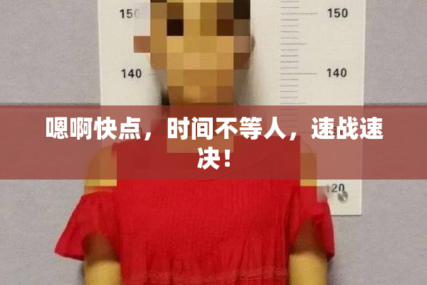 嗯啊快点，时间不等人，速战速决！
