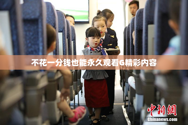 不花一分钱也能永久观看G精彩内容