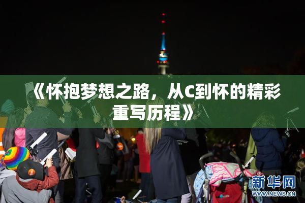 《怀抱梦想之路，从C到怀的精彩重写历程》