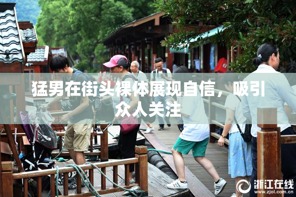 猛男在街头裸体展现自信，吸引众人关注