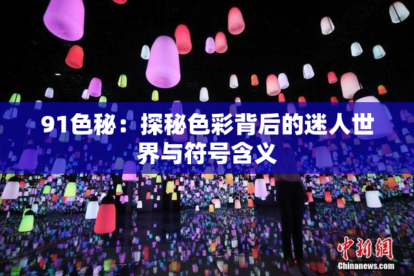 91色秘：探秘色彩背后的迷人世界与符号含义