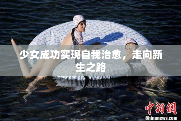 少女成功实现自我治愈，走向新生之路