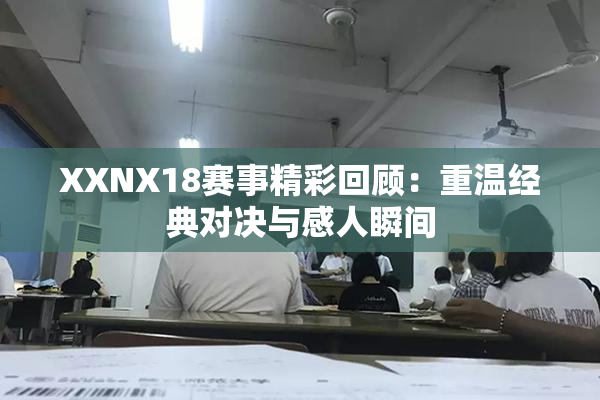 XXNX18赛事精彩回顾：重温经典对决与感人瞬间