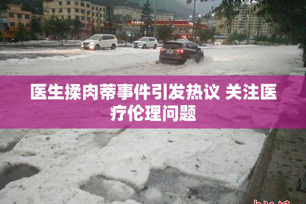 医生揉肉蒂事件引发热议 关注医疗伦理问题