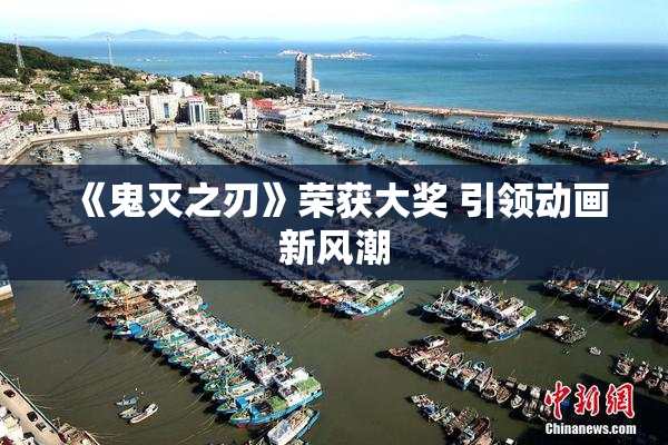 《鬼灭之刃》荣获大奖 引领动画新风潮