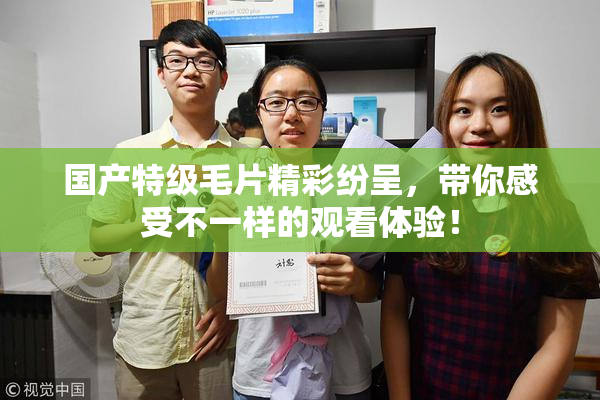 国产特级毛片精彩纷呈，带你感受不一样的观看体验！
