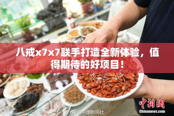 八戒x7x7联手打造全新体验，值得期待的好项目！