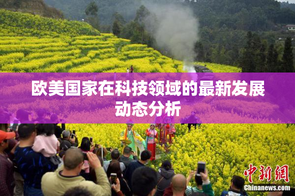 欧美国家在科技领域的最新发展动态分析