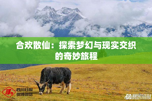 合欢散仙：探索梦幻与现实交织的奇妙旅程