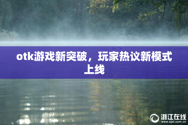 otk游戏新突破，玩家热议新模式上线