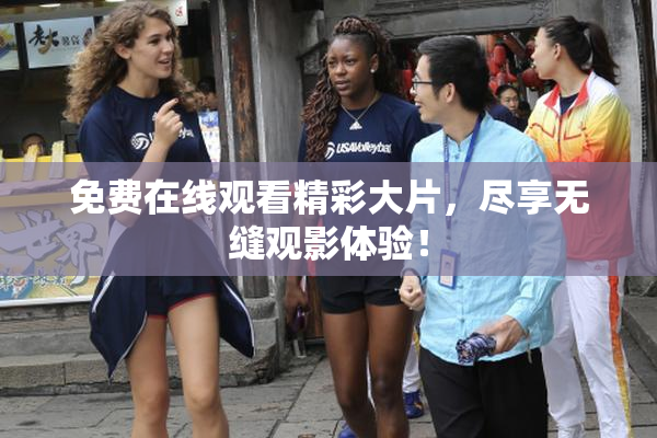 免费在线观看精彩大片，尽享无缝观影体验！