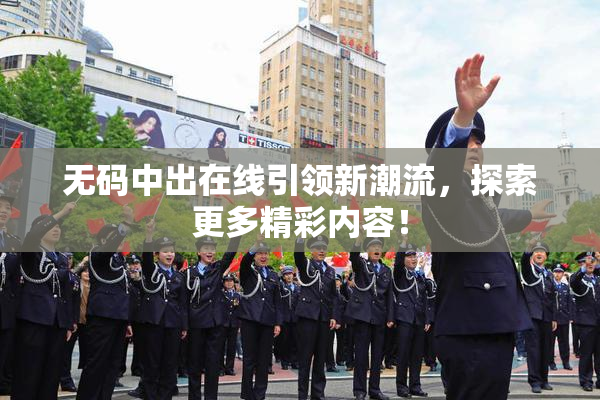 无码中出在线引领新潮流，探索更多精彩内容！