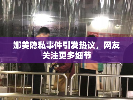 娜美隐私事件引发热议，网友关注更多细节