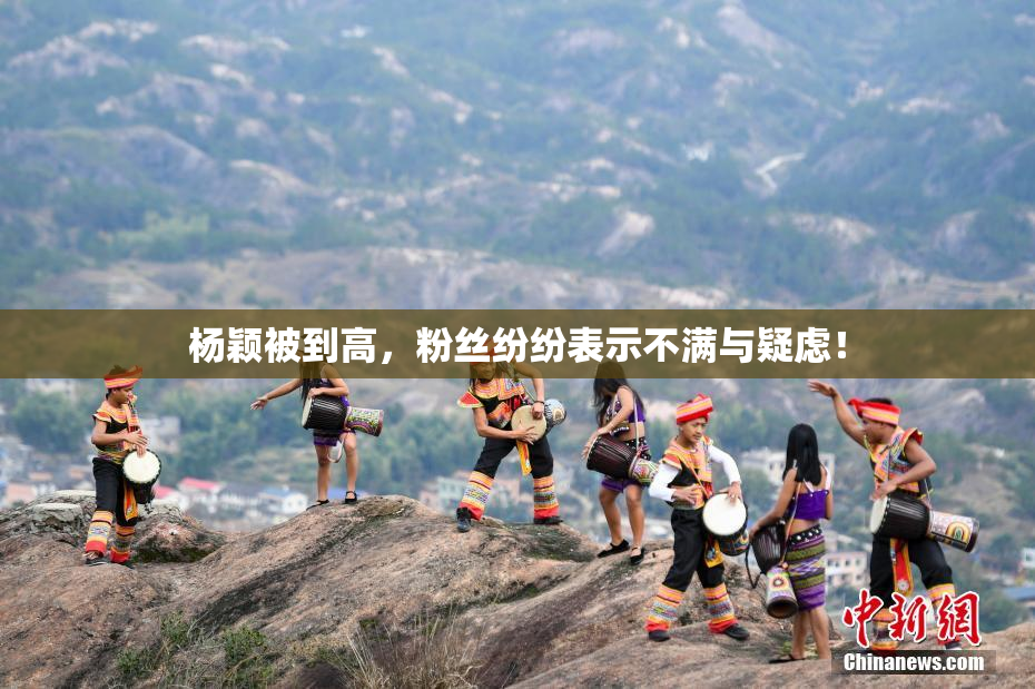 杨颖被到高，粉丝纷纷表示不满与疑虑！