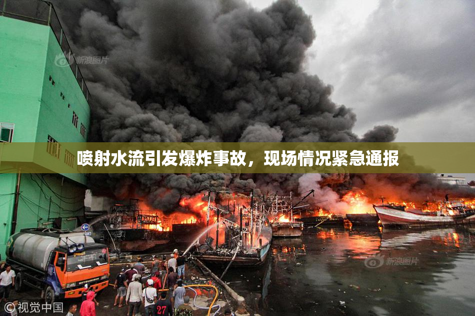 喷射水流引发爆炸事故，现场情况紧急通报