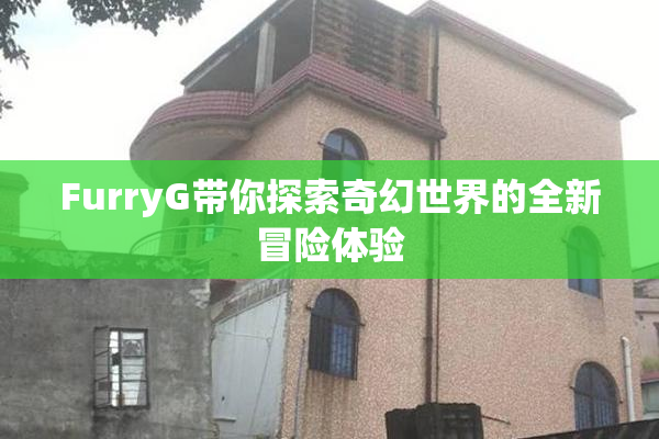 FurryG带你探索奇幻世界的全新冒险体验