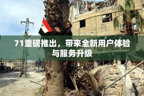 71重磅推出，带来全新用户体验与服务升级