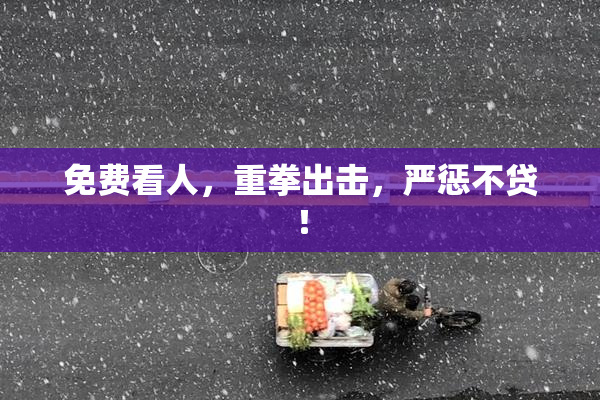 免费看人，重拳出击，严惩不贷！
